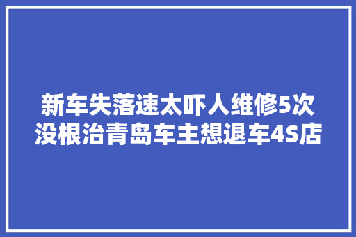 新车失落速太吓人维修5次没根治青岛车主想退车4S店车没问题