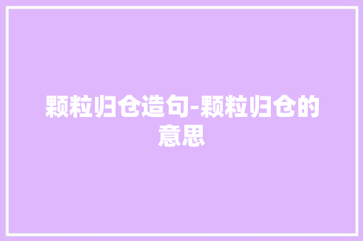 颗粒归仓造句-颗粒归仓的意思