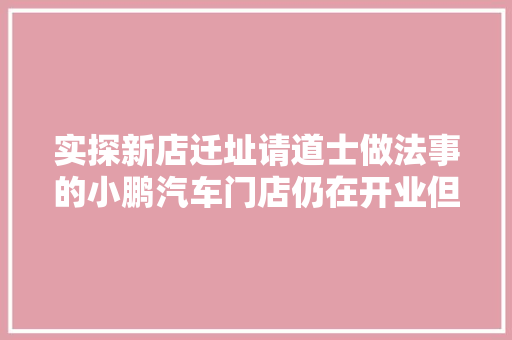 实探新店迁址请道士做法事的小鹏汽车门店仍在开业但暂停发卖