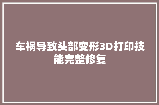 车祸导致头部变形3D打印技能完整修复