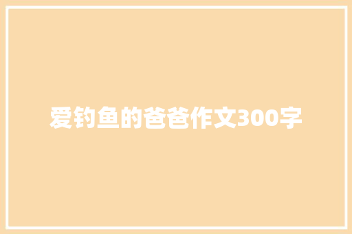 爱钓鱼的爸爸作文300字