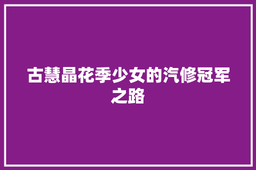 古慧晶花季少女的汽修冠军之路