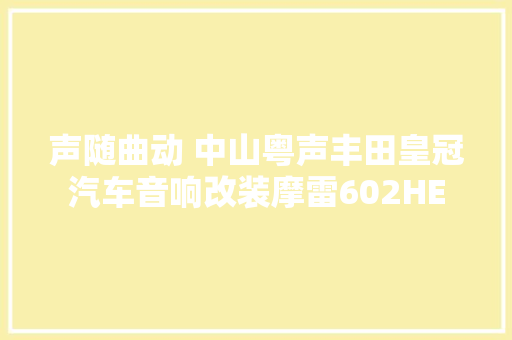 声随曲动 中山粤声丰田皇冠汽车音响改装摩雷602HE