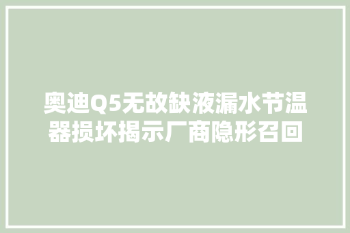 奥迪Q5无故缺液漏水节温器损坏揭示厂商隐形召回