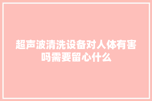 超声波清洗设备对人体有害吗需要留心什么