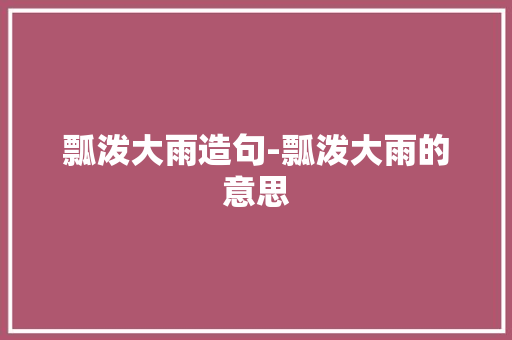 瓢泼大雨造句-瓢泼大雨的意思
