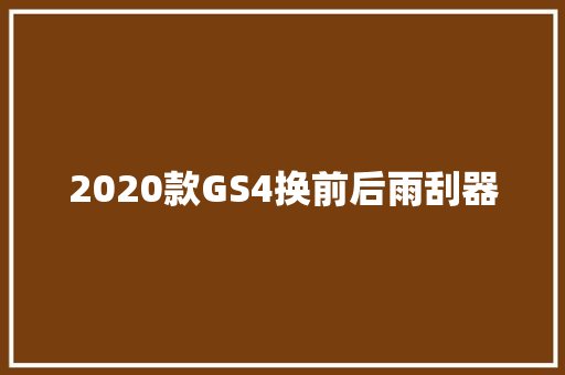 2020款GS4换前后雨刮器