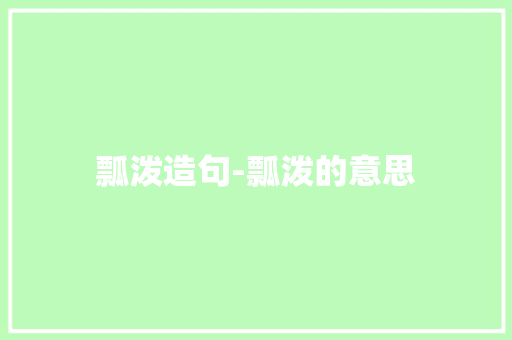 瓢泼造句-瓢泼的意思