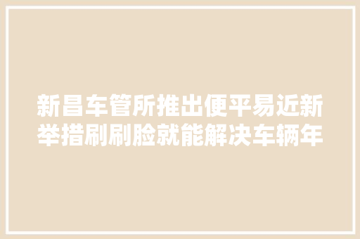新昌车管所推出便平易近新举措刷刷脸就能解决车辆年检