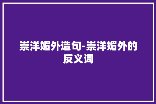 崇洋媚外造句-崇洋媚外的反义词