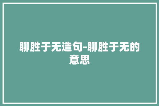 聊胜于无造句-聊胜于无的意思