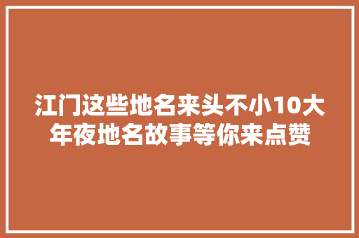 江门这些地名来头不小10大年夜地名故事等你来点赞