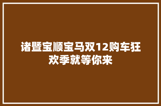 诸暨宝顺宝马双12购车狂欢季就等你来