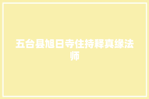 五台县旭日寺住持释真缘法师