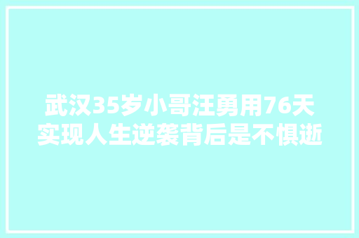 武汉35岁小哥汪勇用76天实现人生逆袭背后是不惧逝世活的孤勇