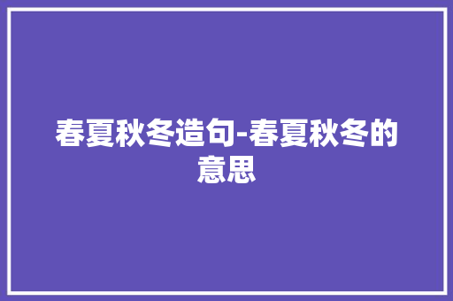 春夏秋冬造句-春夏秋冬的意思