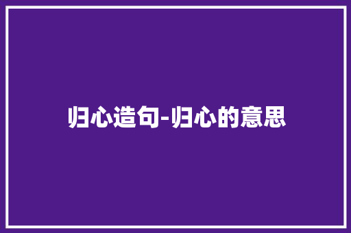 归心造句-归心的意思