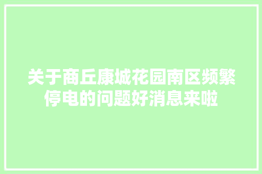 关于商丘康城花园南区频繁停电的问题好消息来啦