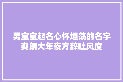 男宝宝起名心怀坦荡的名字爽朗大年夜方辞吐风度