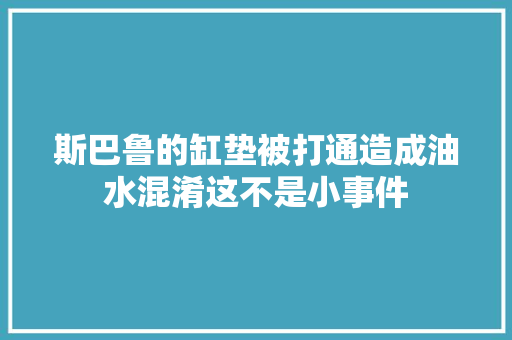 斯巴鲁的缸垫被打通造成油水混淆这不是小事件