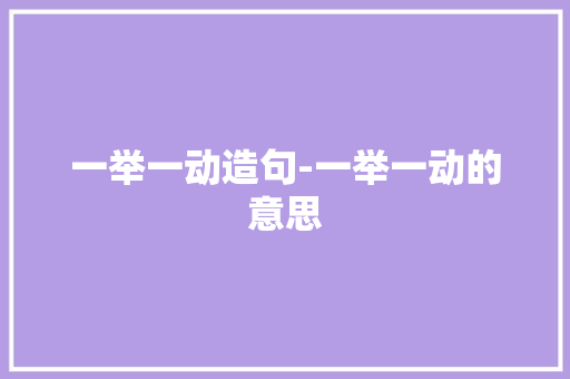 一举一动造句-一举一动的意思