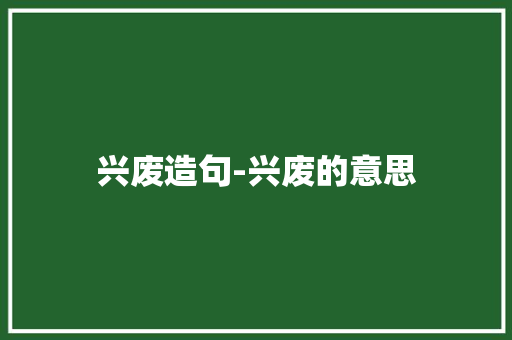 兴废造句-兴废的意思