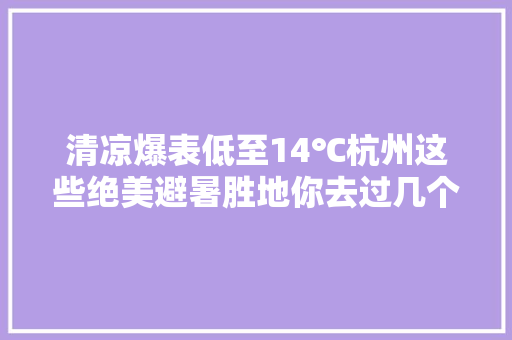 清凉爆表低至14℃杭州这些绝美避暑胜地你去过几个