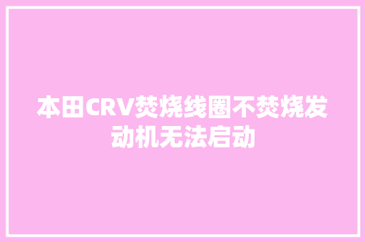 本田CRV焚烧线圈不焚烧发动机无法启动 汽车知识