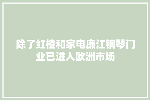 除了红橙和家电廉江钢琴门业已进入欧洲市场