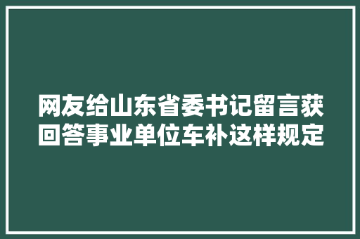 网友给山东省委书记留言获回答事业单位车补这样规定