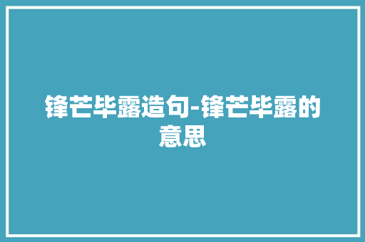 锋芒毕露造句-锋芒毕露的意思