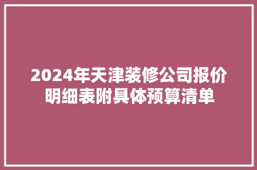 2024年天津装修公司报价明细表附具体预算清单