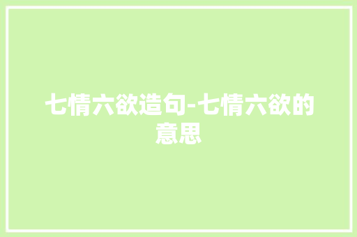 七情六欲造句-七情六欲的意思