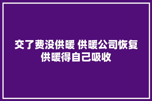 交了费没供暖 供暖公司恢复供暖得自己吸收