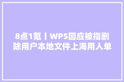 8点1氪丨WPS回应被指删除用户本地文件上海用人单位不得歧视康复阳性感染者蔚来汽车就做空申报给出进一步回应