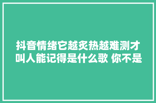 抖音情绪它越炙热越难测才叫人能记得是什么歌 你不是我的歌词