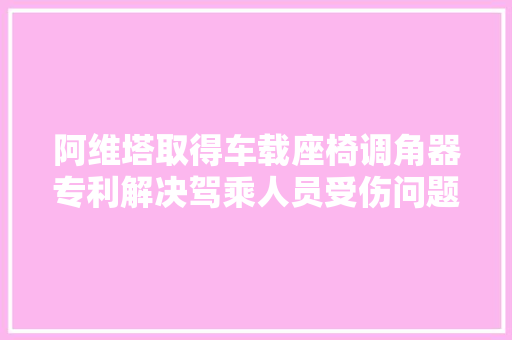 阿维塔取得车载座椅调角器专利解决驾乘人员受伤问题