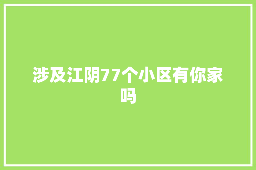 涉及江阴77个小区有你家吗