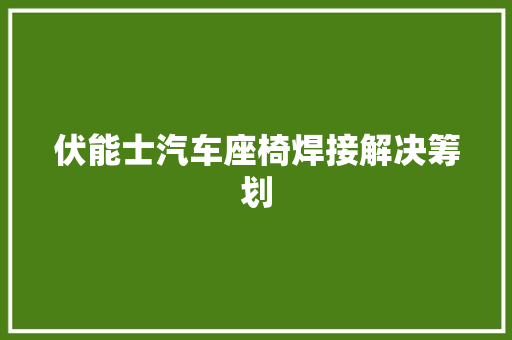 伏能士汽车座椅焊接解决筹划