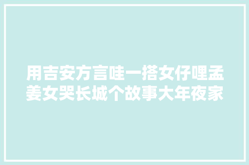 用吉安方言哇一搭女仔哩孟姜女哭长城个故事大年夜家天一天