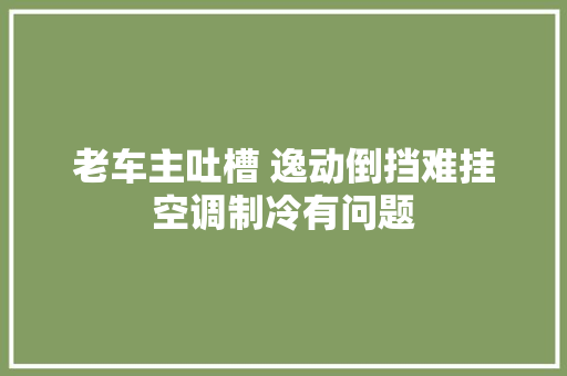 老车主吐槽 逸动倒挡难挂空调制冷有问题
