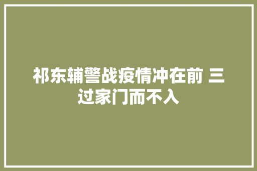 祁东辅警战疫情冲在前 三过家门而不入
