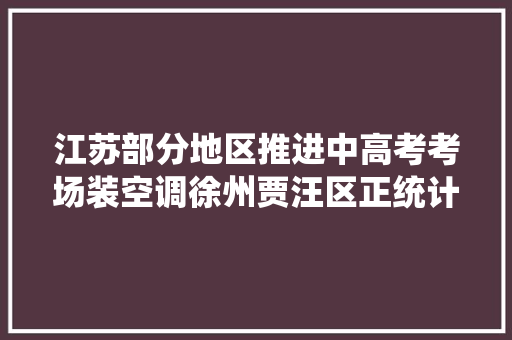 江苏部分地区推进中高考考场装空调徐州贾汪区正统计数量