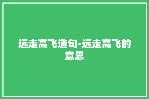 远走高飞造句-远走高飞的意思