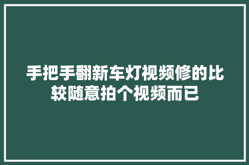 手把手翻新车灯视频修的比较随意拍个视频而已