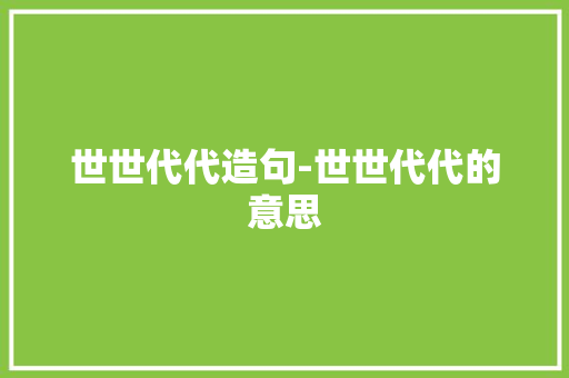 世世代代造句-世世代代的意思