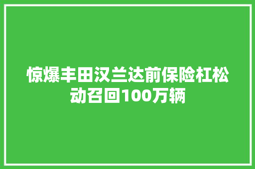 惊爆丰田汉兰达前保险杠松动召回100万辆