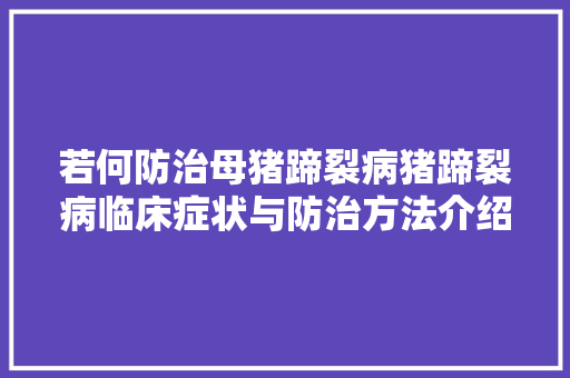 若何防治母猪蹄裂病猪蹄裂病临床症状与防治方法介绍 汽车知识