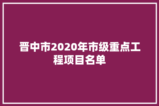 晋中市2020年市级重点工程项目名单