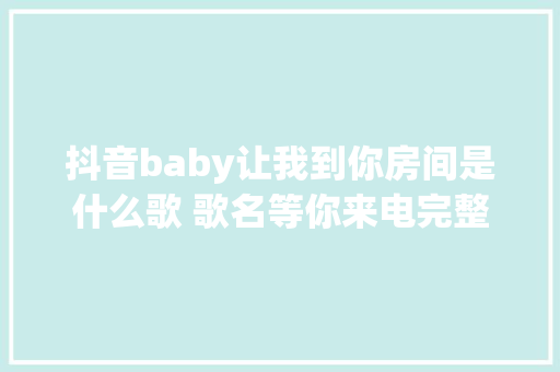 抖音baby让我到你房间是什么歌 歌名等你来电完整歌词